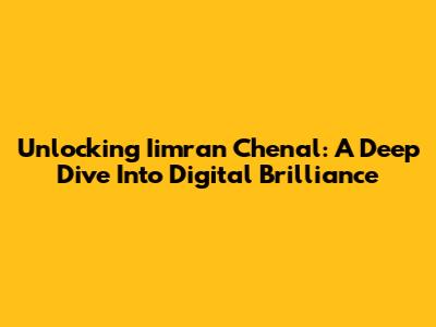 Unlocking Iimran Chenal: A Deep Dive Into Digital Brilliance