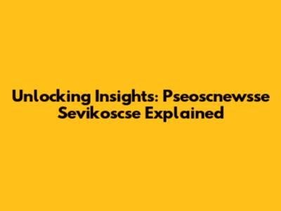 Unlocking Insights: Pseoscnewsse Sevikoscse Explained