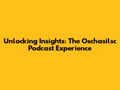 Unlocking Insights: The Oschasilsc Podcast Experience