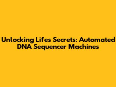 Unlocking Life's Secrets: Automated DNA Sequencer Machines