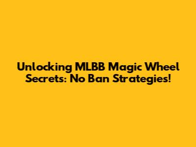 Unlocking MLBB Magic Wheel Secrets: No Ban Strategies!
