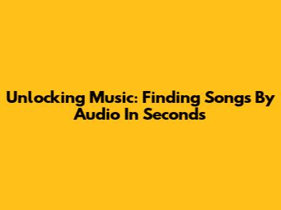 Unlocking Music: Finding Songs By Audio In Seconds