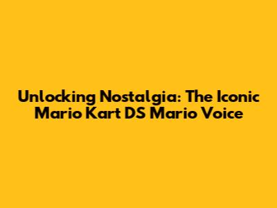 Unlocking Nostalgia: The Iconic Mario Kart DS Mario Voice