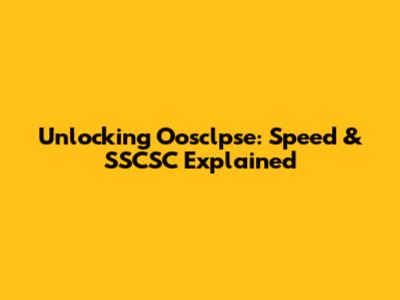 Unlocking Oosclpse: Speed & SSCSC Explained