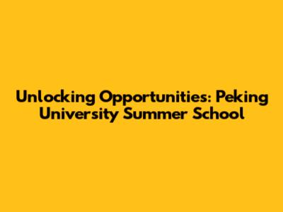 Unlocking Opportunities: Peking University Summer School