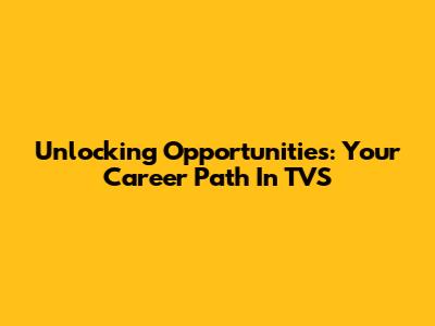 Unlocking Opportunities: Your Career Path In TVS