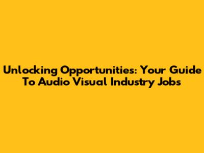 Unlocking Opportunities: Your Guide To Audio Visual Industry Jobs
