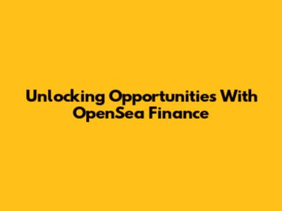 Unlocking Opportunities With OpenSea Finance