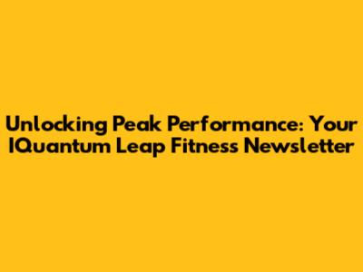 Unlocking Peak Performance: Your IQuantum Leap Fitness Newsletter
