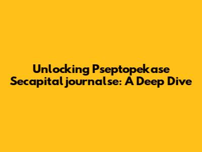 Unlocking Pseptopekase Secapitaljournalse: A Deep Dive