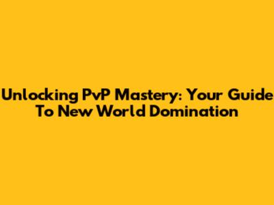 Unlocking PvP Mastery: Your Guide To New World Domination