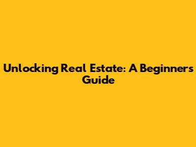 Unlocking Real Estate: A Beginner's Guide
