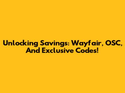 Unlocking Savings: Wayfair, OSC, And Exclusive Codes!