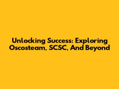 Unlocking Success: Exploring Oscosteam, SCSC, And Beyond