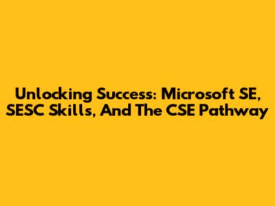 Unlocking Success: Microsoft SE, SESC Skills, And The CSE Pathway
