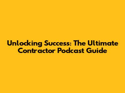 Unlocking Success: The Ultimate Contractor Podcast Guide