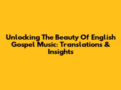 Unlocking The Beauty Of English Gospel Music: Translations & Insights