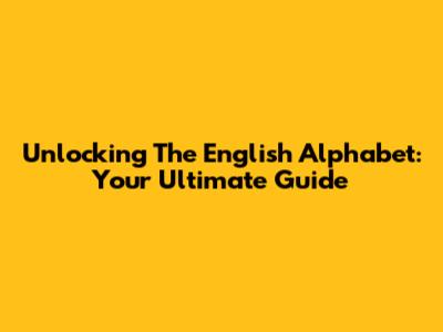 Unlocking The English Alphabet: Your Ultimate Guide