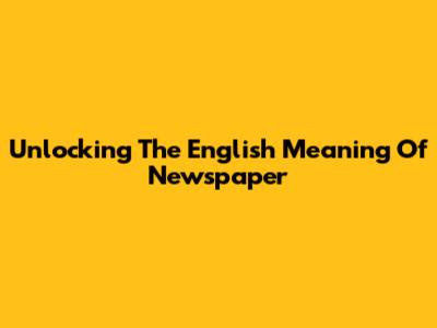 Unlocking The English Meaning Of 'Newspaper'