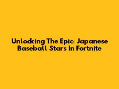 Unlocking The Epic: Japanese Baseball Stars In Fortnite