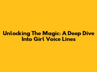 Unlocking The Magic: A Deep Dive Into Girl Voice Lines