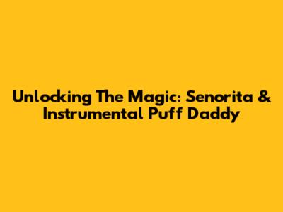 Unlocking The Magic: Senorita & Instrumental Puff Daddy