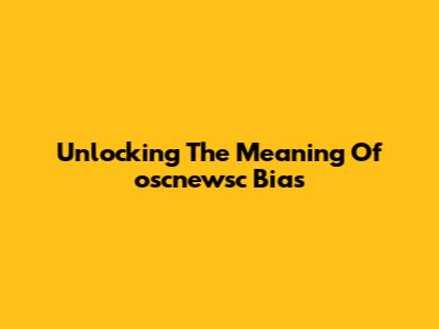 Unlocking The Meaning Of "oscnewsc Bias"