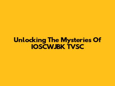 Unlocking The Mysteries Of IOSCWJBK TVSC