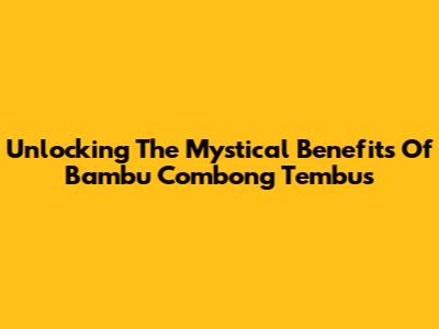 Unlocking The Mystical Benefits Of 'Bambu Combong Tembus'