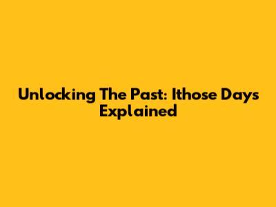 Unlocking The Past: 'Ithose Days' Explained
