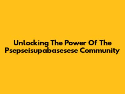 Unlocking The Power Of The Psepseisupabasesese Community