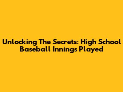 Unlocking The Secrets: High School Baseball Innings Played