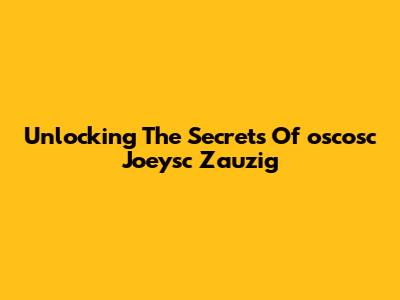 Unlocking The Secrets Of "oscosc Joeysc Zauzig"