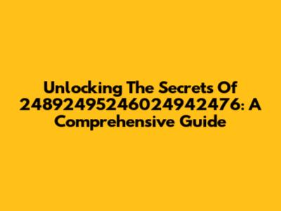 Unlocking The Secrets Of 24892495246024942476: A Comprehensive Guide