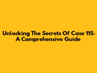 Unlocking The Secrets Of Case 115: A Comprehensive Guide