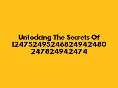Unlocking The Secrets Of I24752495246824942480 247824942474