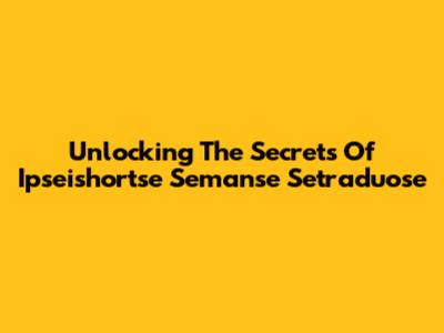 Unlocking The Secrets Of Ipseishortse Semanse Setraduose
