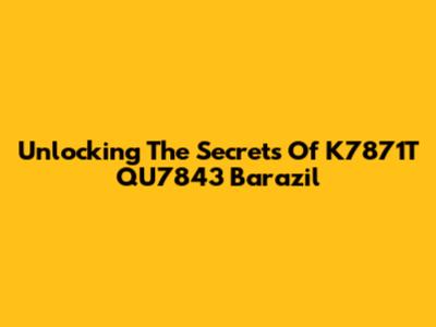 Unlocking The Secrets Of K7871T QU7843 Barazil