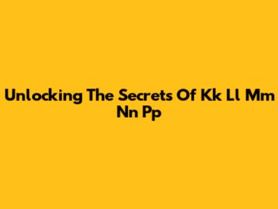 Unlocking The Secrets Of Kk Ll Mm Nn Pp
