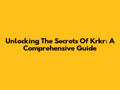 Unlocking The Secrets Of Krkr: A Comprehensive Guide