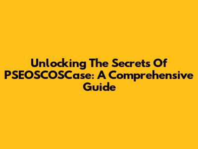 Unlocking The Secrets Of PSEOSCOSCase: A Comprehensive Guide