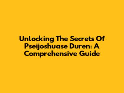 Unlocking The Secrets Of Pseijoshuase Duren: A Comprehensive Guide