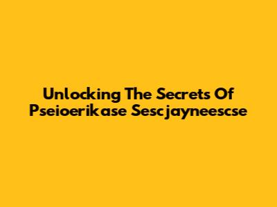 Unlocking The Secrets Of Pseioerikase Sescjayneescse