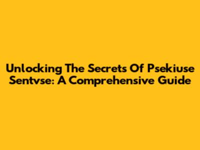 Unlocking The Secrets Of Psekiuse Sentvse: A Comprehensive Guide