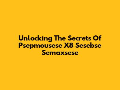 Unlocking The Secrets Of Psepmousese X8 Sesebse Semaxsese