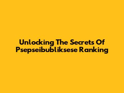 Unlocking The Secrets Of Psepseibubliksese Ranking