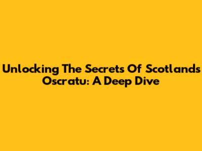 Unlocking The Secrets Of Scotland's Oscratu: A Deep Dive