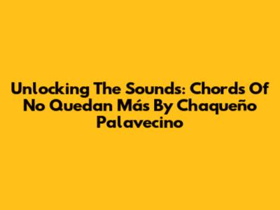 Unlocking The Sounds: Chords Of 'No Quedan Más' By Chaqueño Palavecino