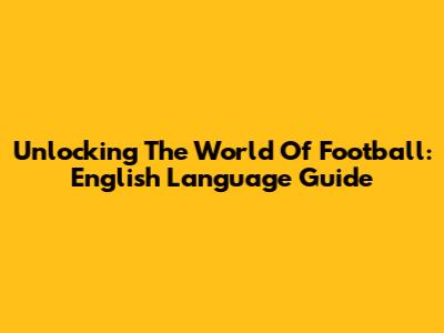 Unlocking The World Of Football: English Language Guide