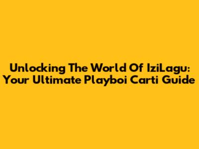 Unlocking The World Of IziLagu: Your Ultimate Playboi Carti Guide